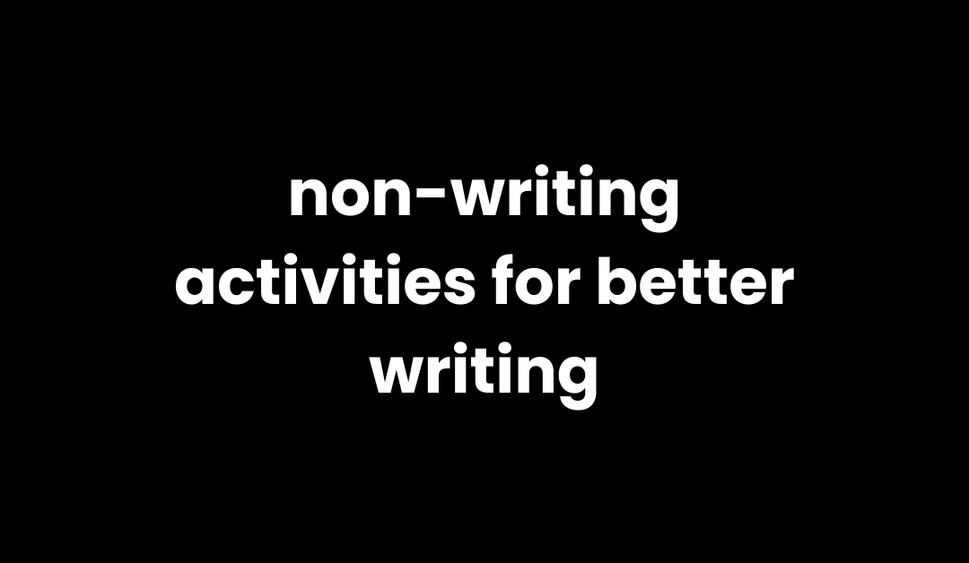 3 Non-Writing Activities that Helped Me Become a Better Writer